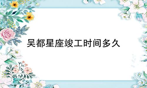 吴都星座竣工时间多久