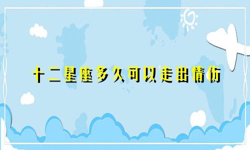 十二星座多久可以走出情伤