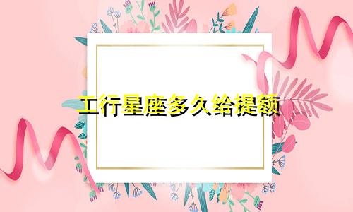 工行星座多久给提额
