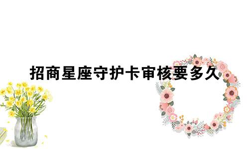 招商星座守护卡审核要多久