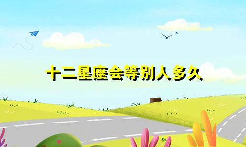 十二星座会等别人多久