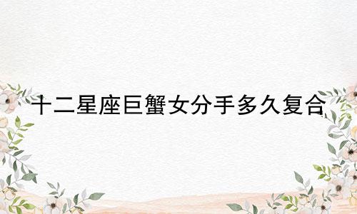 十二星座巨蟹女分手多久复合