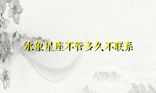 水象星座不管多久不联系