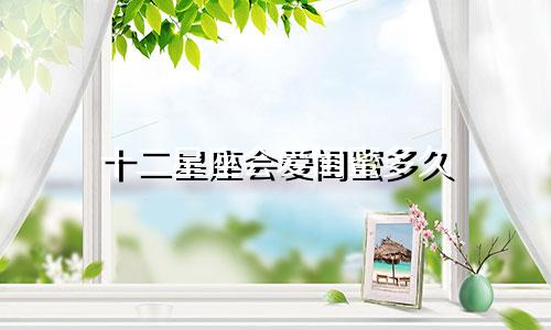 十二星座会爱闺蜜多久