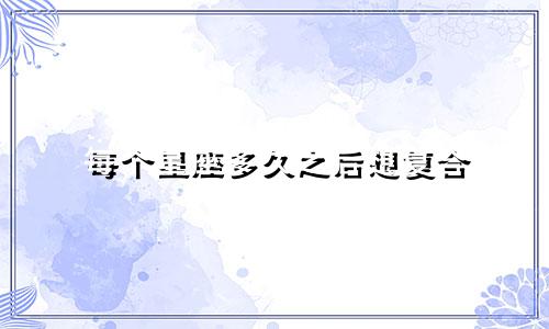 每个星座多久之后想复合