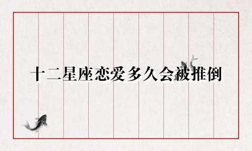 十二星座恋爱多久会被推倒