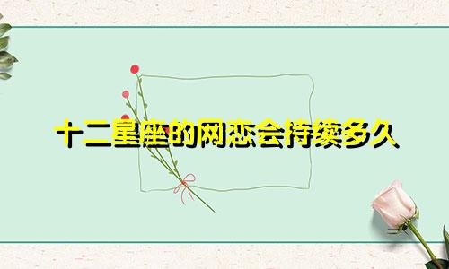十二星座的网恋会持续多久
