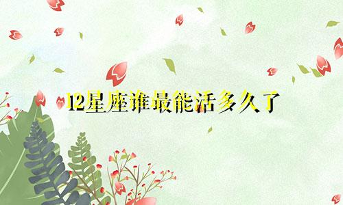 12星座谁最能活多久了