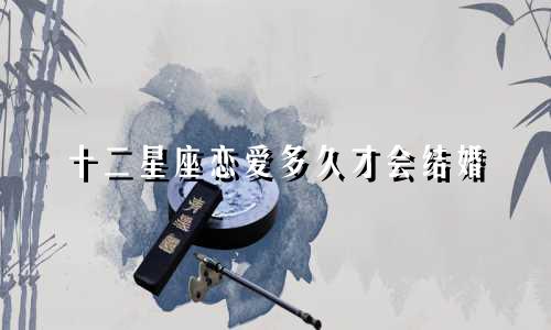 十二星座恋爱多久才会结婚