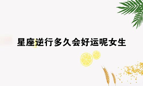星座逆行多久会好运呢女生