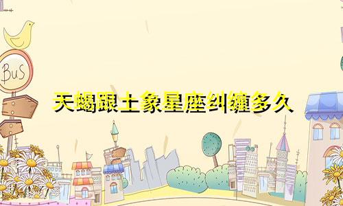 天蝎跟土象星座纠缠多久