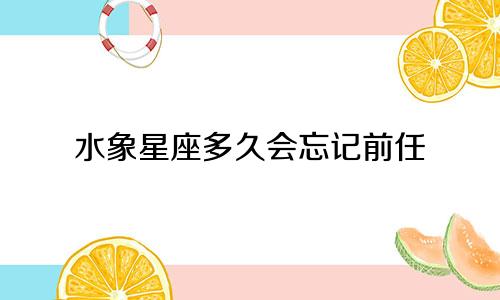 水象星座多久会忘记前任