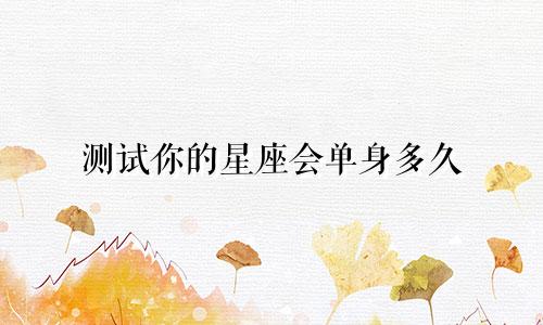 测试你的星座会单身多久