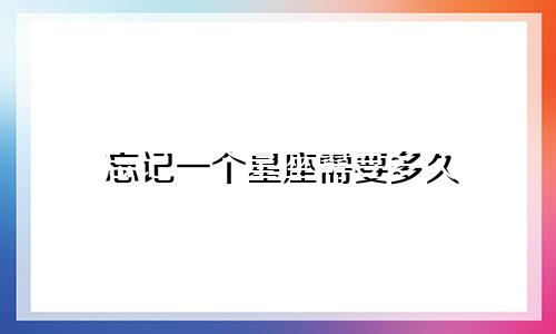 忘记一个星座需要多久