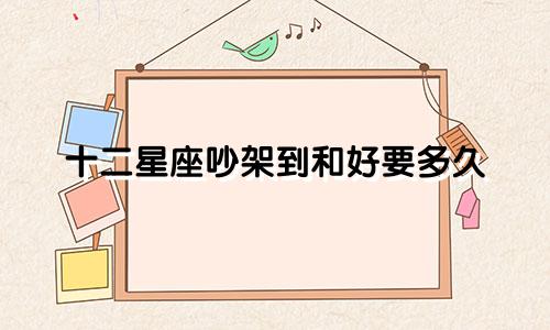 十二星座吵架到和好要多久