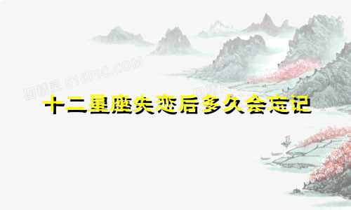十二星座失恋后多久会忘记
