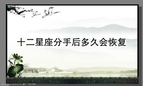 十二星座分手后多久会恢复