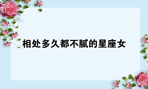 相处多久都不腻的星座女