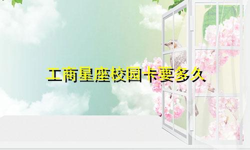 工商星座校园卡要多久