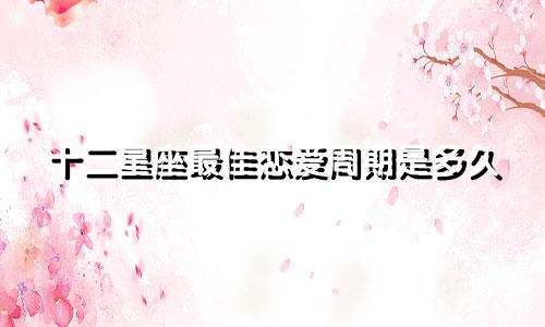 十二星座最佳恋爱周期是多久