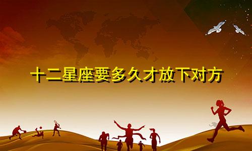 十二星座要多久才放下对方