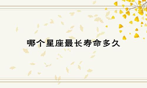 哪个星座最长寿命多久