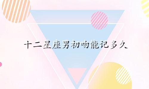 十二星座男初吻能记多久