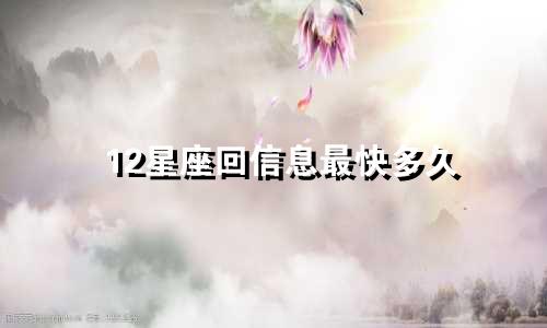 12星座回信息最快多久