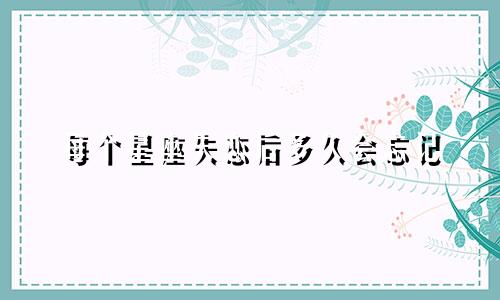 每个星座失恋后多久会忘记