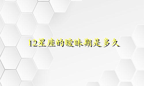 12星座的暧昧期是多久