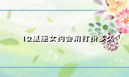 12星座女约会前打扮多久