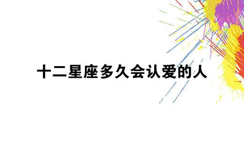 十二星座多久会认爱的人