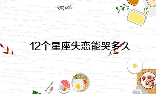 12个星座失恋能哭多久