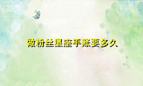 做粉丝星座手账要多久