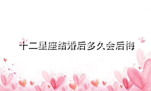 十二星座结婚后多久会后悔