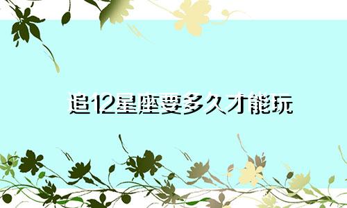 追12星座要多久才能玩