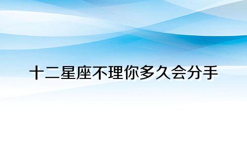 十二星座不理你多久会分手