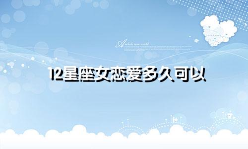 12星座女恋爱多久可以