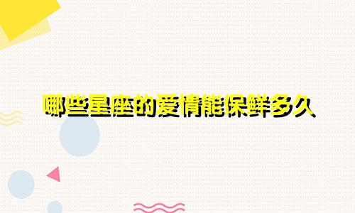 哪些星座的爱情能保鲜多久
