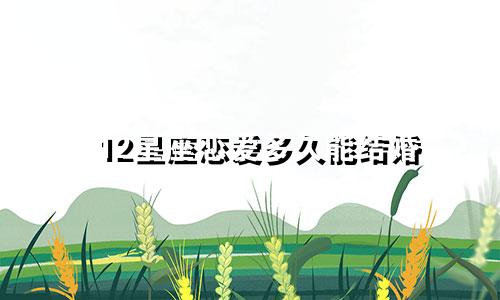 12星座恋爱多久能结婚