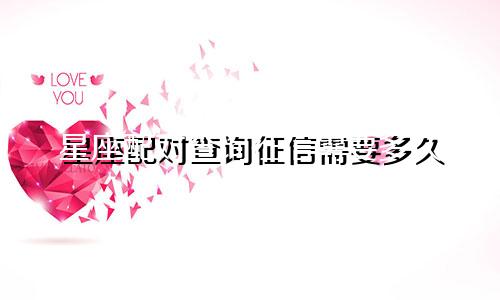 星座配对查询征信需要多久