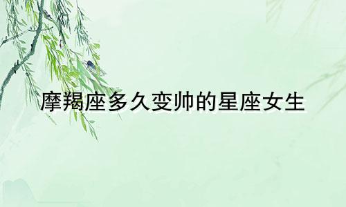 摩羯座多久变帅的星座女生