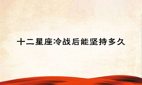 十二星座冷战后能坚持多久