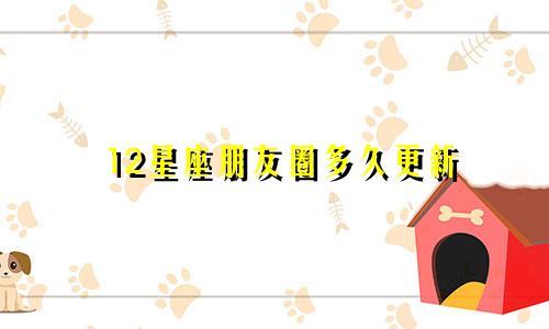 12星座朋友圈多久更新
