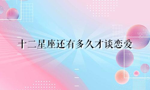 十二星座还有多久才谈恋爱