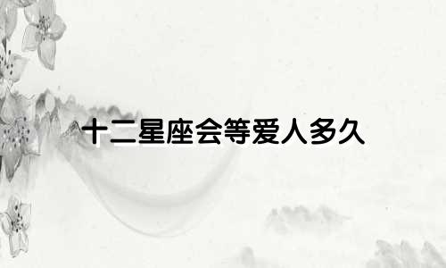十二星座会等爱人多久
