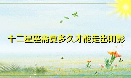 十二星座需要多久才能走出阴影