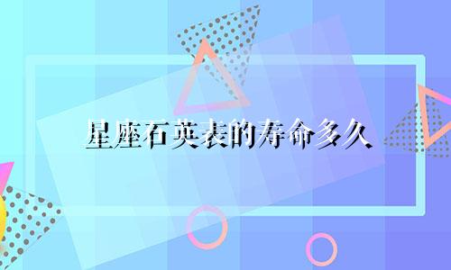 星座石英表的寿命多久