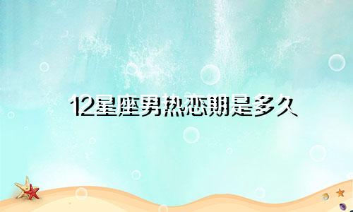 12星座男热恋期是多久