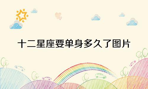 十二星座要单身多久了图片